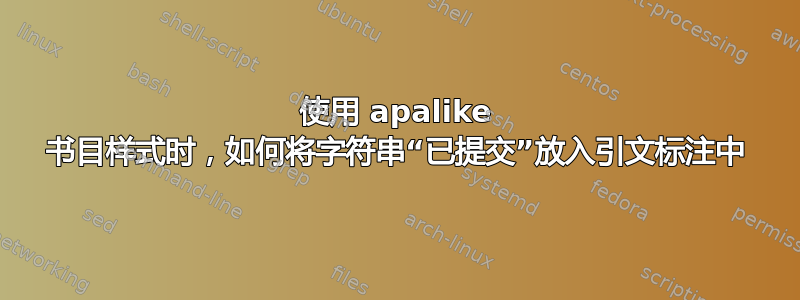 使用 apalike 书目样式时，如何将字符串“已提交”放入引文标注中