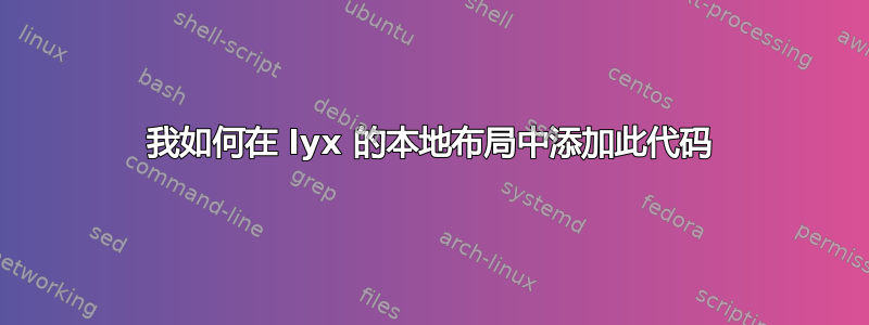 我如何在 lyx 的本地布局中添加此代码