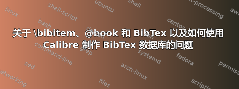 关于 \bibitem、@book 和 BibTex 以及如何使用 Calibre 制作 BibTex 数据库的问题