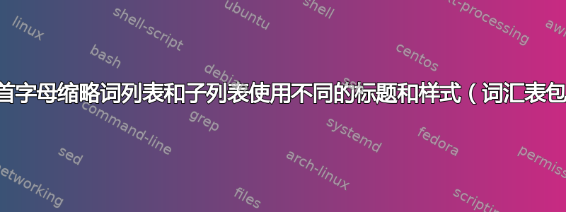 对首字母缩略词列表和子列表使用不同的标题和样式（词汇表包）