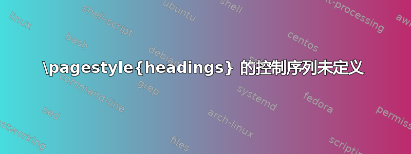 \pagestyle{headings} 的控制序列未定义