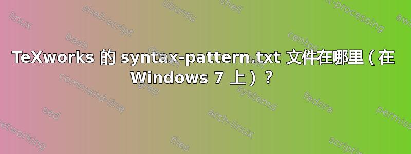 TeXworks 的 syntax-pattern.txt 文件在哪里（在 Windows 7 上）？