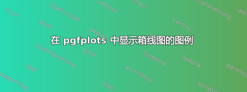 在 pgfplots 中显示箱线图的图例