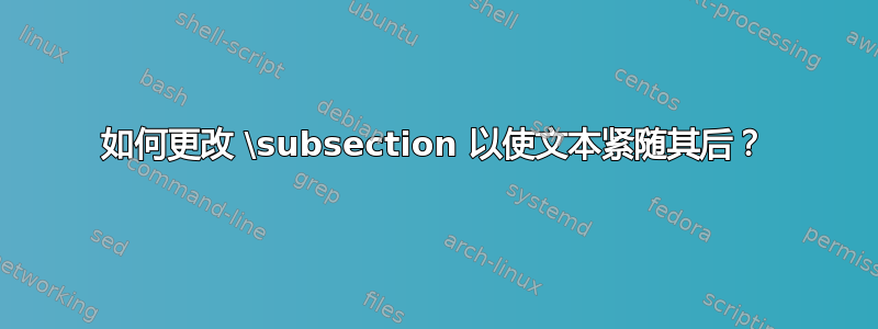 如何更改 \subsection 以使文本紧随其后？