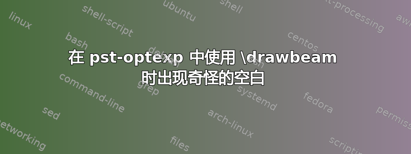 在 pst-optexp 中使用 \drawbeam 时出现奇怪的空白