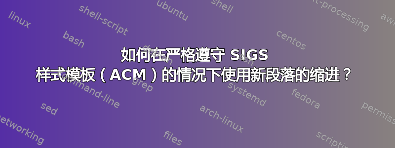 如何在严格遵守 SIGS 样式模板（ACM）的情况下使用新段落的缩进？