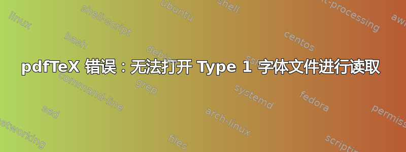 pdfTeX 错误：无法打开 Type 1 字体文件进行读取