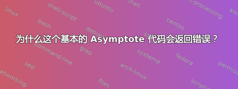 为什么这个基本的 Asymptote 代码会返回错误？