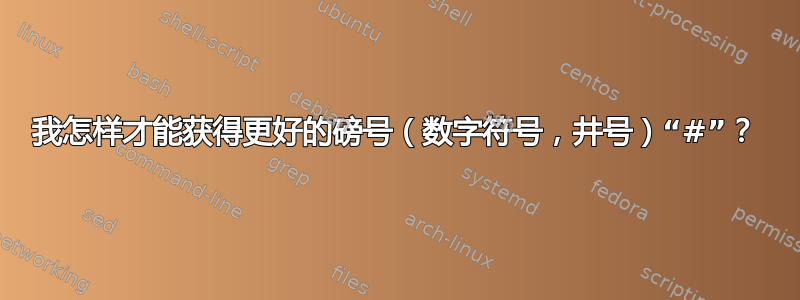 我怎样才能获得更好的磅号（数字符号，井号）“#”？