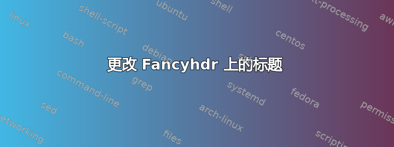 更改 Fancyhdr 上的标题