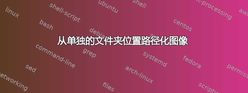 从单独的文件夹位置路径化图像