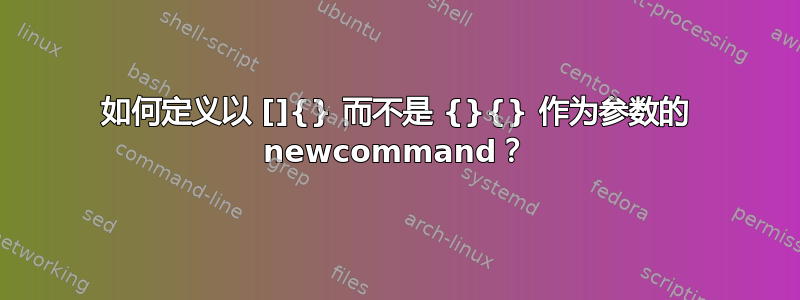 如何定义以 []{} 而不是 {}{} 作为参数的 newcommand？