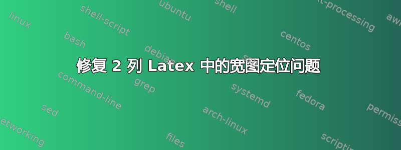 修复 2 列 Latex 中的宽图定位问题