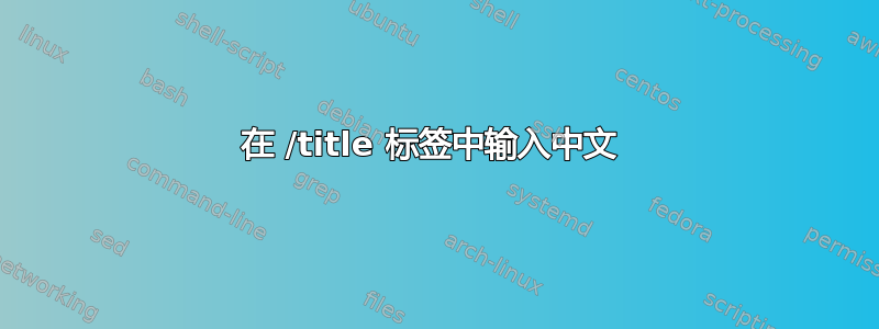 在 /title 标签中输入中文 