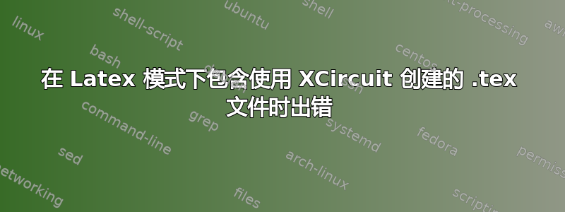 在 Latex 模式下包含使用 XCircuit 创建的 .tex 文件时出错