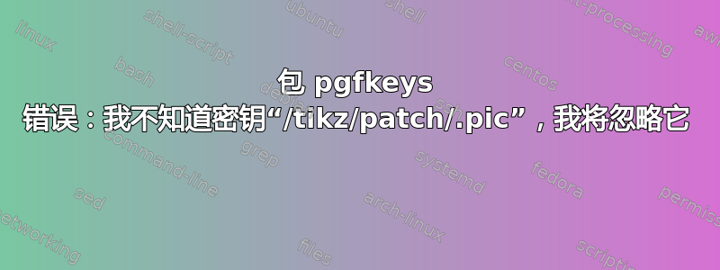 包 pgfkeys 错误：我不知道密钥“/tikz/patch/.pic”，我将忽略它 