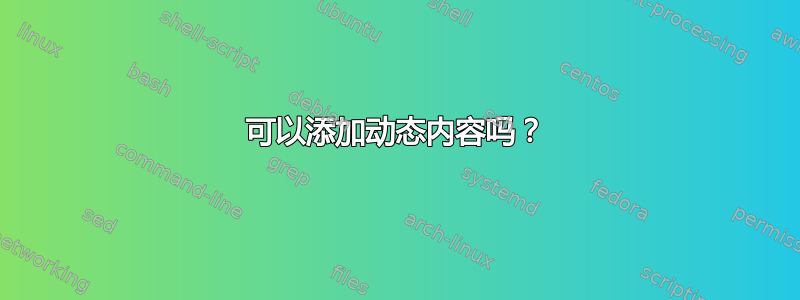 可以添加动态内容吗？