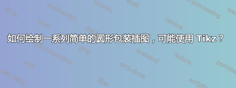 如何绘制一系列简单的圆形包装插图，可能使用 Tikz？