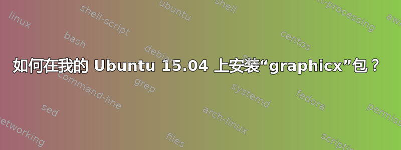 如何在我的 Ubuntu 15.04 上安装“graphicx”包？