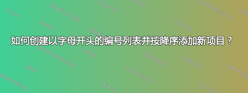 如何创建以字母开头的编号列表并按降序添加新项目？