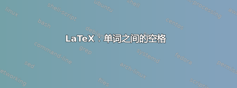 LaTeX：单词之间的空格 