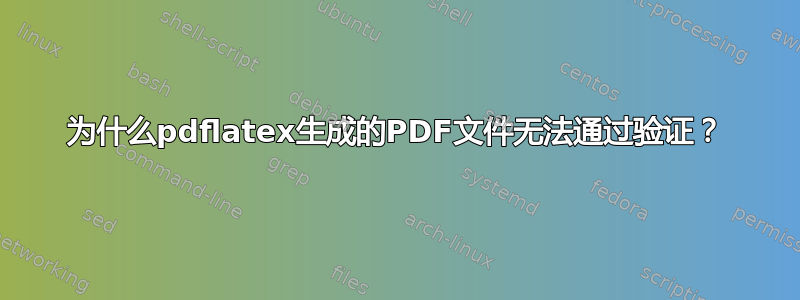 为什么pdflatex生成的PDF文件无法通过验证？