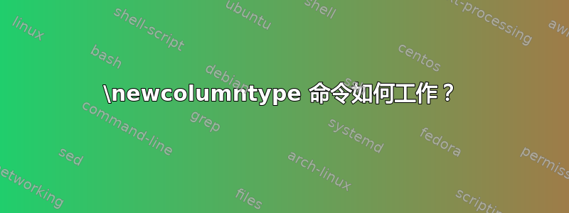 \newcolumntype 命令如何工作？