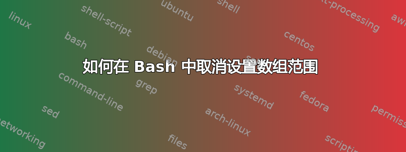 如何在 Bash 中取消设置数组范围