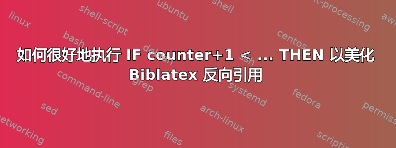 如何很好地执行 IF counter+1 < ... THEN 以美化 Biblatex 反向引用