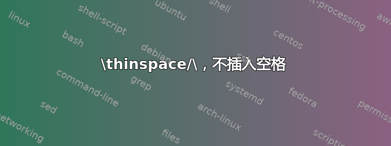 \thinspace/\，不插入空格