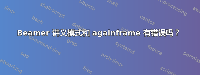 Beamer 讲义模式和 againframe 有错误吗？