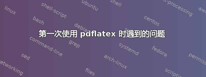 第一次使用 pdflatex 时遇到的问题