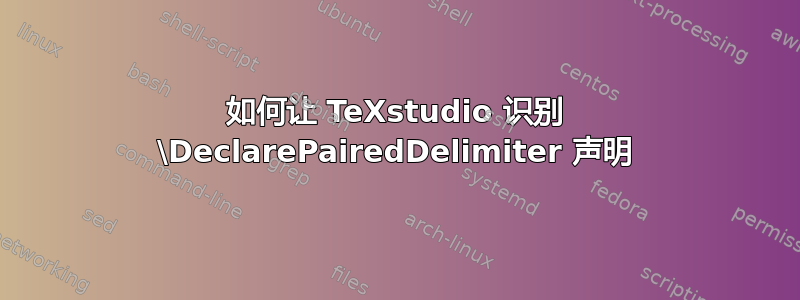 如何让 TeXstudio 识别 \DeclarePairedDelimiter 声明