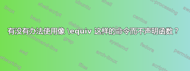 有没有办法使用像 \equiv 这样的命令而不声明函数？