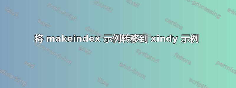 将 makeindex 示例转移到 xindy 示例