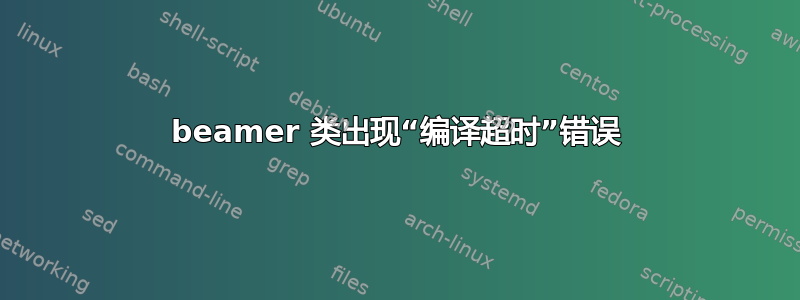 beamer 类出现“编译超时”错误