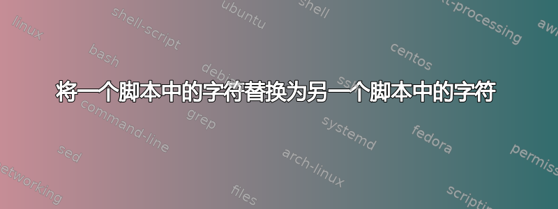 将一个脚本中的字符替换为另一个脚本中的字符