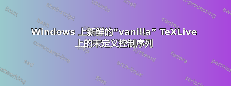 Windows 上新鲜的“vanilla” TeXLive 上的未定义控制序列