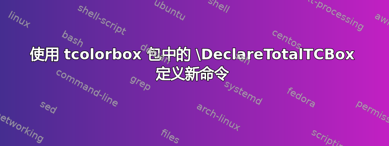 使用 tcolorbox 包中的 \DeclareTotalTCBox 定义新命令