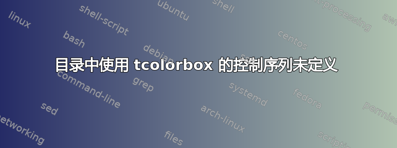 目录中使用 tcolorbox 的控制序列未定义