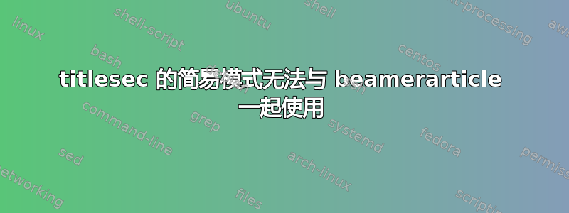 titlesec 的简易模式无法与 beamerarticle 一起使用