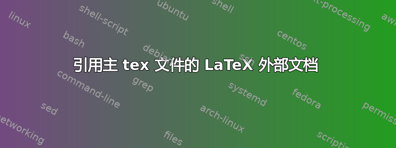 引用主 tex 文件的 LaTeX 外部文档