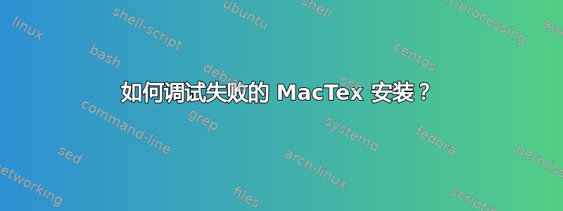 如何调试失败的 MacTex 安装？