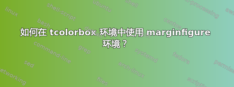 如何在 tcolorbox 环境中使用 marginfigure 环境？