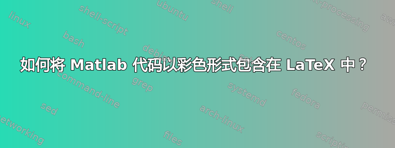 如何将 Matlab 代码以彩色形式包含在 LaTeX 中？