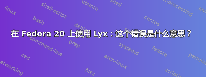 在 Fedora 20 上使用 Lyx：这个错误是什么意思？