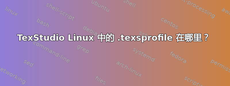 TexStudio Linux 中的 .texsprofile 在哪里？