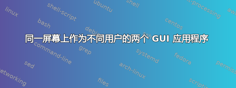 同一屏幕上作为不同用户的两个 GUI 应用程序