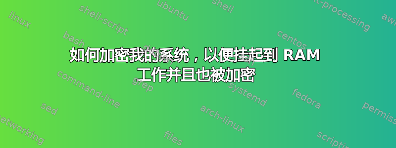 如何加密我的系统，以便挂起到 RAM 工作并且也被加密