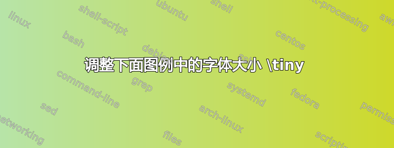 调整下面图例中的字体大小 \tiny